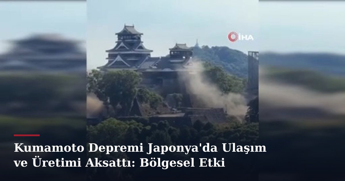 Kumamoto Depremi Japonya'da Ulaşım ve Üretimi Aksattı: Bölgesel Etki