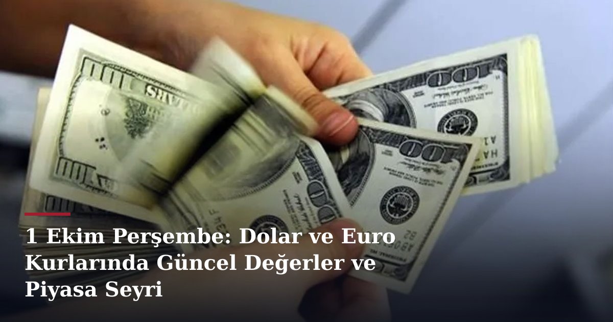 1 Ekim Perşembe: Dolar ve Euro Kurlarında Güncel Değerler ve Piyasa Seyri
