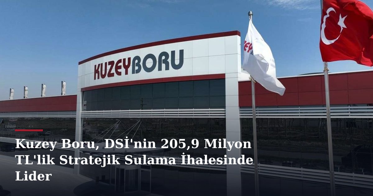 Kuzey Boru, DSİ'nin 205,9 Milyon TL'lik Stratejik Sulama İhalesinde Lider