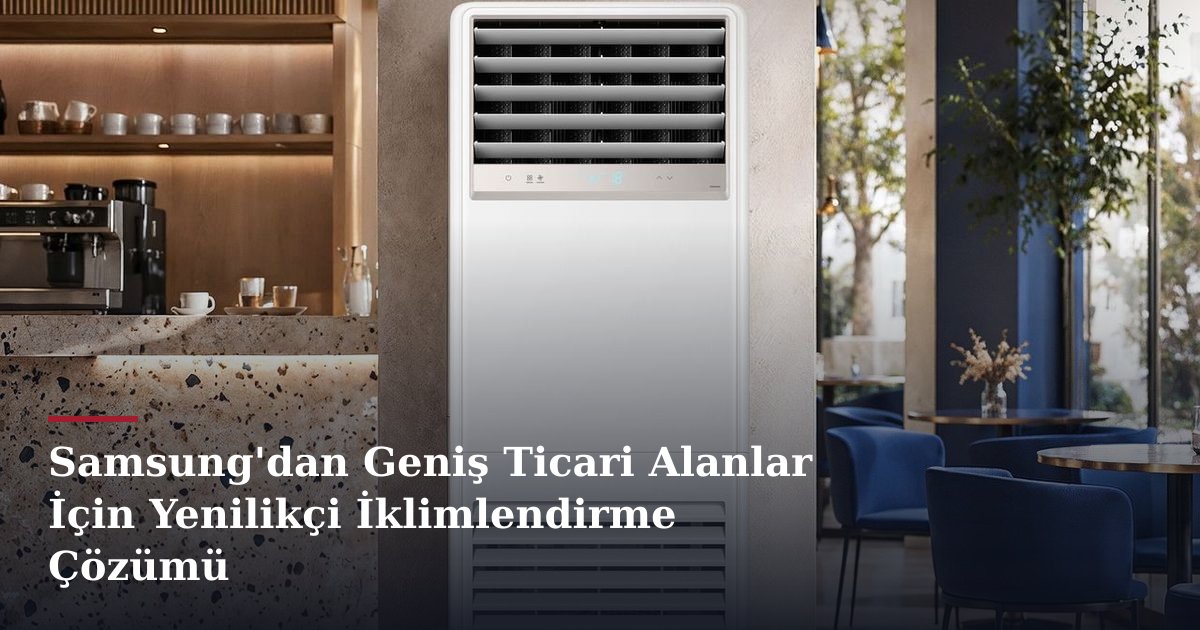 Samsung'dan Geniş Ticari Alanlar İçin Yenilikçi İklimlendirme Çözümü