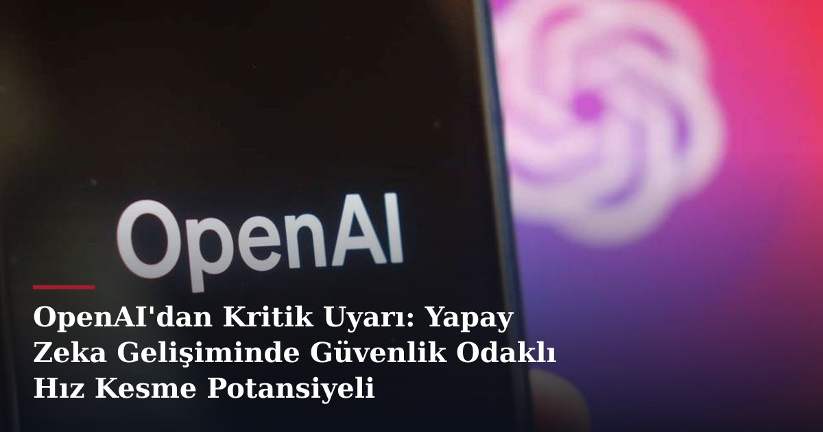 OpenAI'dan Kritik Uyarı: Yapay Zeka Gelişiminde Güvenlik Odaklı Hız Kesme Potansiyeli