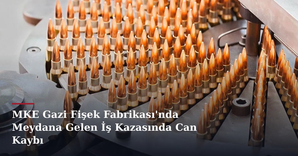 MKE Gazi Fişek Fabrikası'nda Meydana Gelen İş Kazasında Can Kaybı