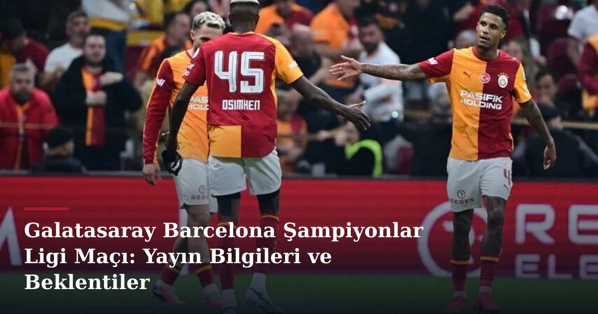 Galatasaray Barcelona Şampiyonlar Ligi Maçı: Yayın Bilgileri ve Beklentiler