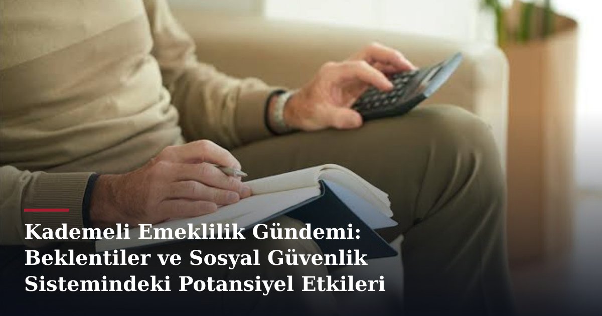 Kademeli Emeklilik Gündemi: Beklentiler ve Sosyal Güvenlik Sistemindeki Potansiyel Etkileri