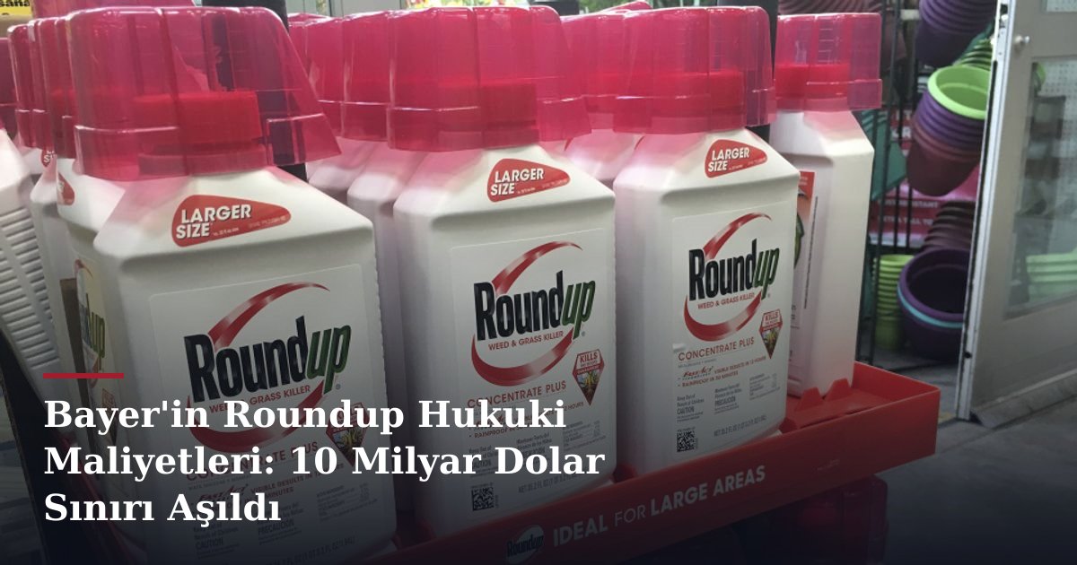 Bayer'in Roundup Hukuki Maliyetleri: 10 Milyar Dolar Sınırı Aşıldı