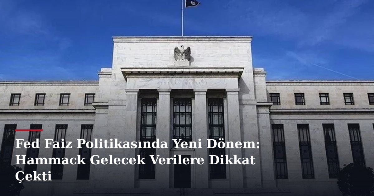 Fed Faiz Politikasında Yeni Dönem: Hammack Gelecek Verilere Dikkat Çekti