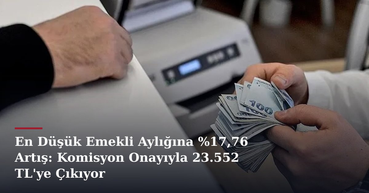 En Düşük Emekli Aylığına %17,76 Artış: Komisyon Onayıyla 23.552 TL'ye Çıkıyor