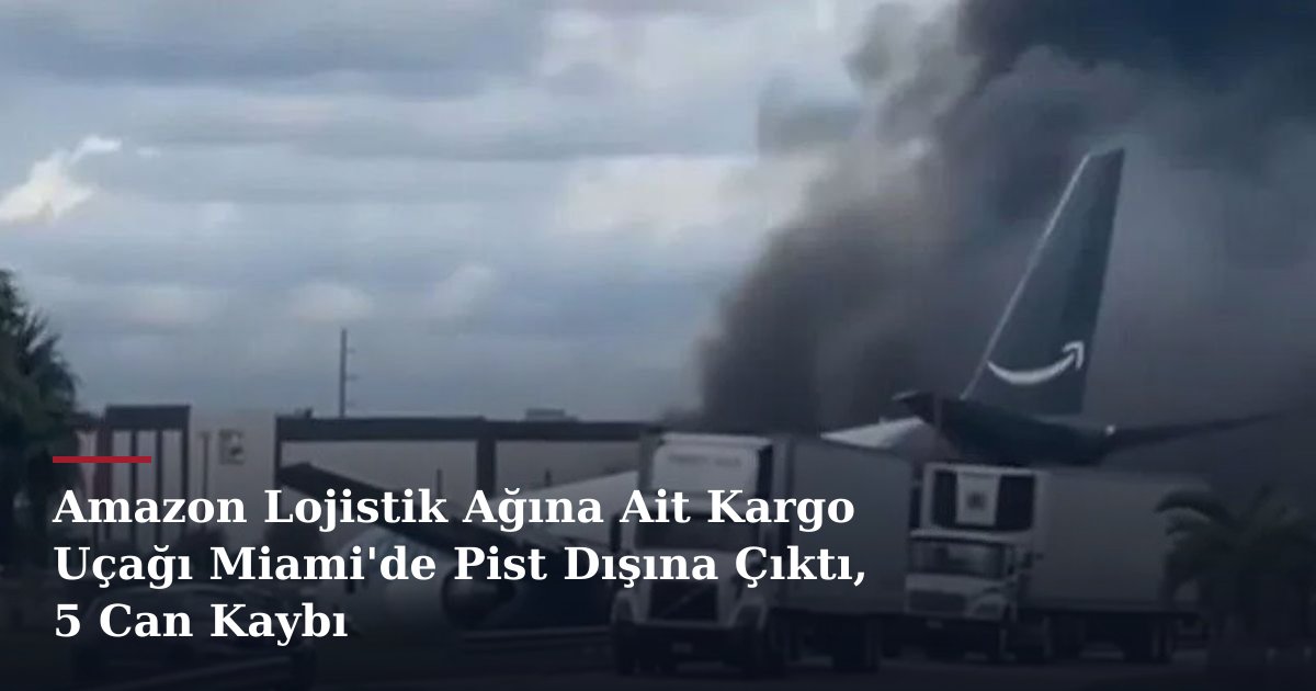Amazon Lojistik Ağına Ait Kargo Uçağı Miami'de Pist Dışına Çıktı, 5 Can Kaybı