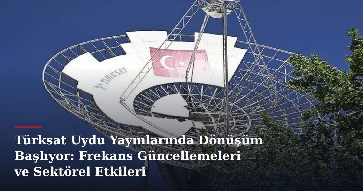 Türksat Uydu Yayınlarında Dönüşüm Başlıyor: Frekans Güncellemeleri ve Sektörel Etkileri