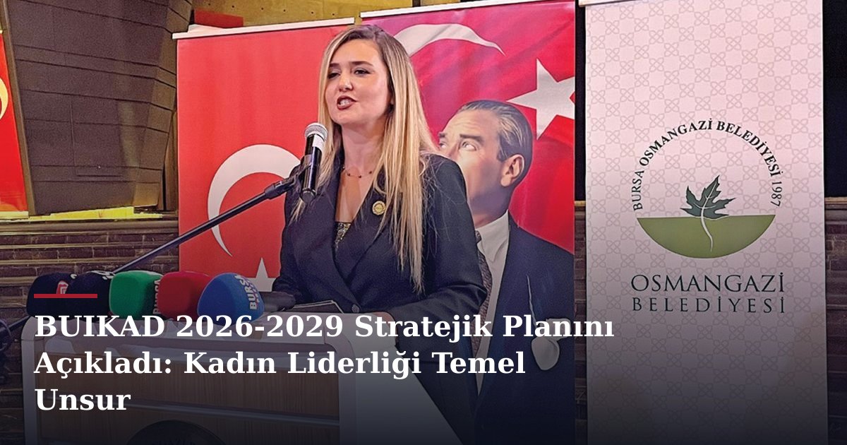 BUIKAD 2026-2029 Stratejik Planını Açıkladı: Kadın Liderliği Temel Unsur