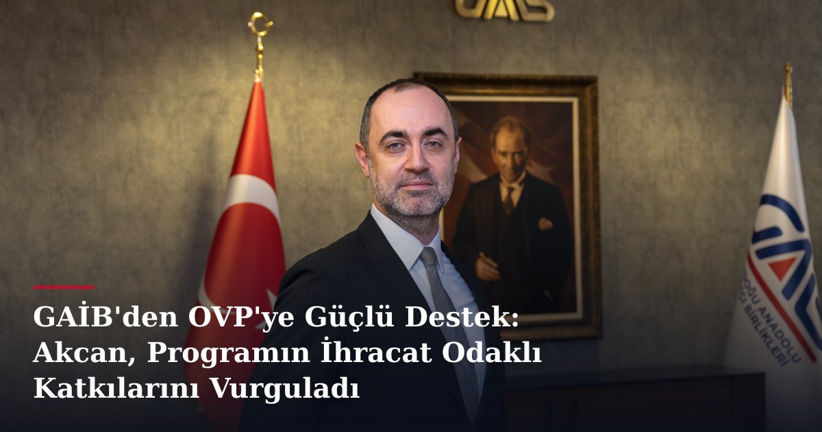 GAİB'den OVP'ye Güçlü Destek: Akcan, Programın İhracat Odaklı Katkılarını Vurguladı