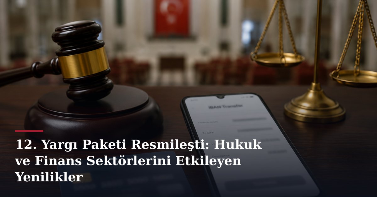 12. Yargı Paketi Resmileşti: Hukuk ve Finans Sektörlerini Etkileyen Yenilikler
