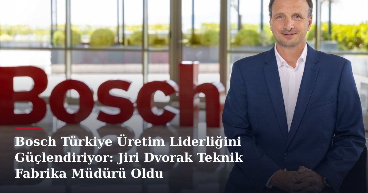Bosch Türkiye Üretim Liderliğini Güçlendiriyor: Jiri Dvorak Teknik Fabrika Müdürü Oldu