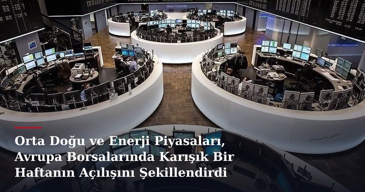Orta Doğu ve Enerji Piyasaları, Avrupa Borsalarında Karışık Bir Haftanın Açılışını Şekillendirdi