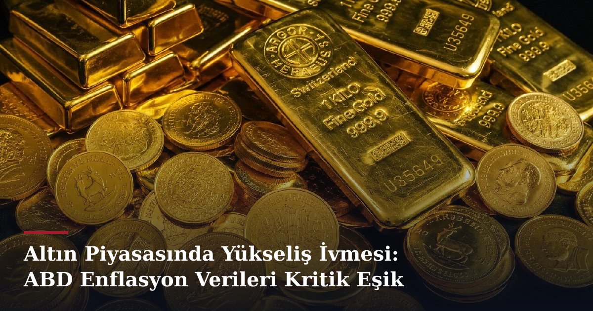 Altın Piyasasında Yükseliş İvmesi: ABD Enflasyon Verileri Kritik Eşik