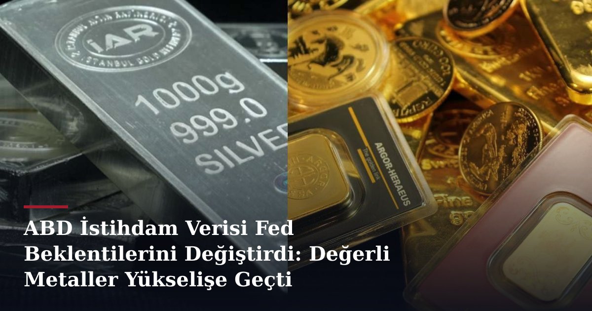 ABD İstihdam Verisi Fed Beklentilerini Değiştirdi: Değerli Metaller Yükselişe Geçti