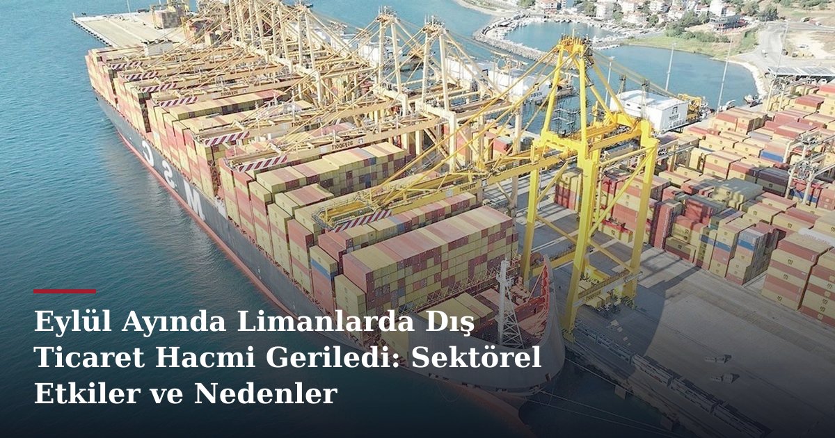 Eylül Ayında Limanlarda Dış Ticaret Hacmi Geriledi: Sektörel Etkiler ve Nedenler