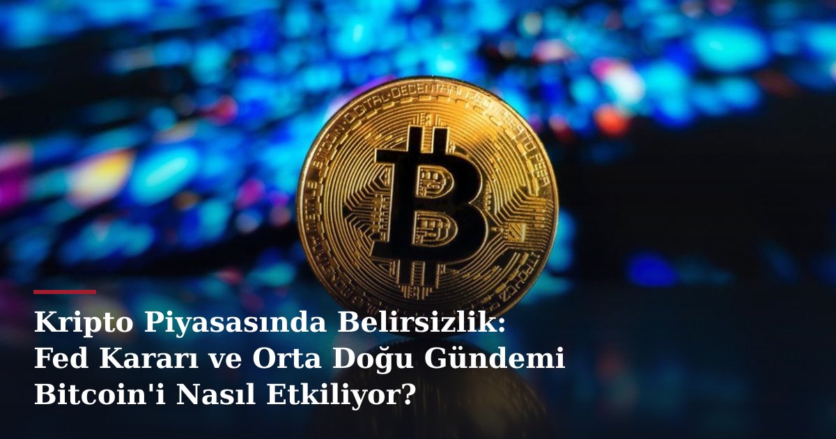 Kripto Piyasasında Belirsizlik: Fed Kararı ve Orta Doğu Gündemi Bitcoin'i Nasıl Etkiliyor?