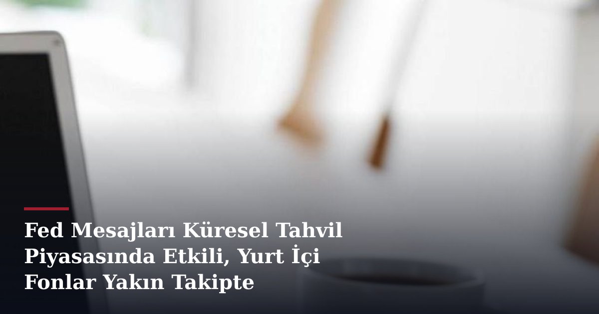 Fed Mesajları Küresel Tahvil Piyasasında Etkili, Yurt İçi Fonlar Yakın Takipte