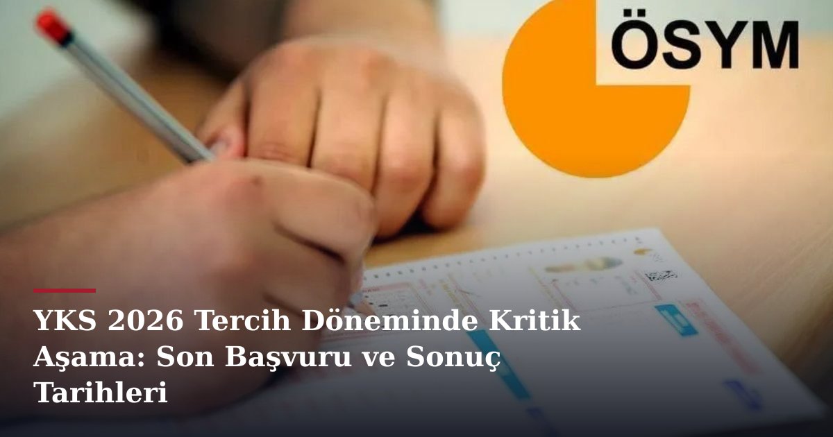 YKS 2026 Tercih Döneminde Kritik Aşama: Son Başvuru ve Sonuç Tarihleri