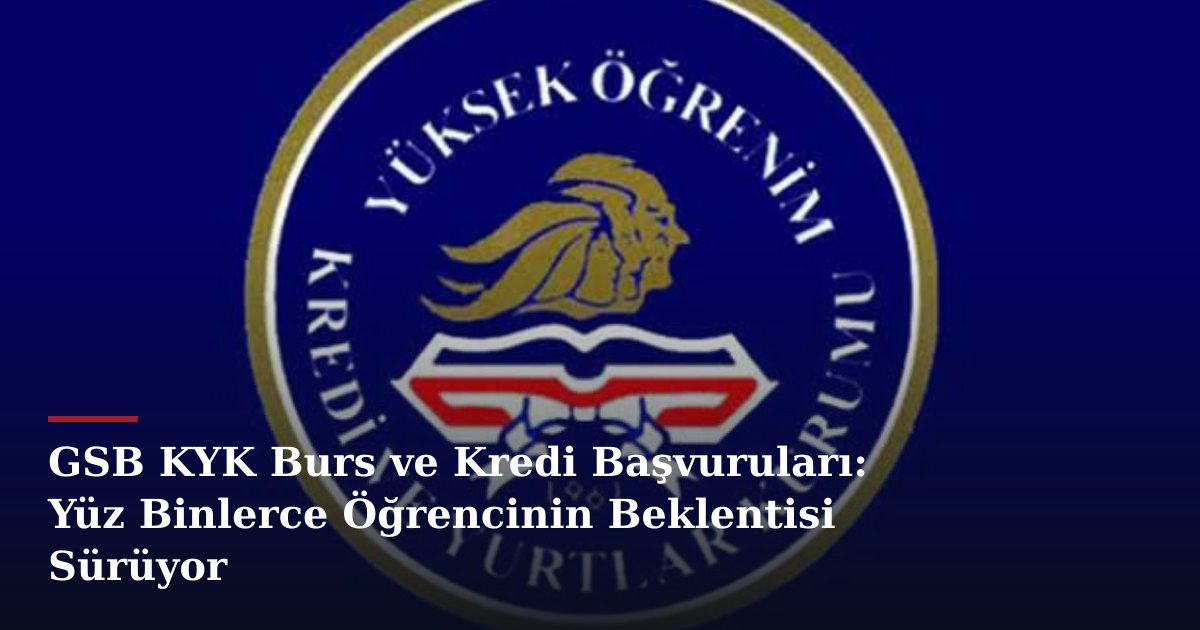 GSB KYK Burs ve Kredi Başvuruları: Yüz Binlerce Öğrencinin Beklentisi Sürüyor