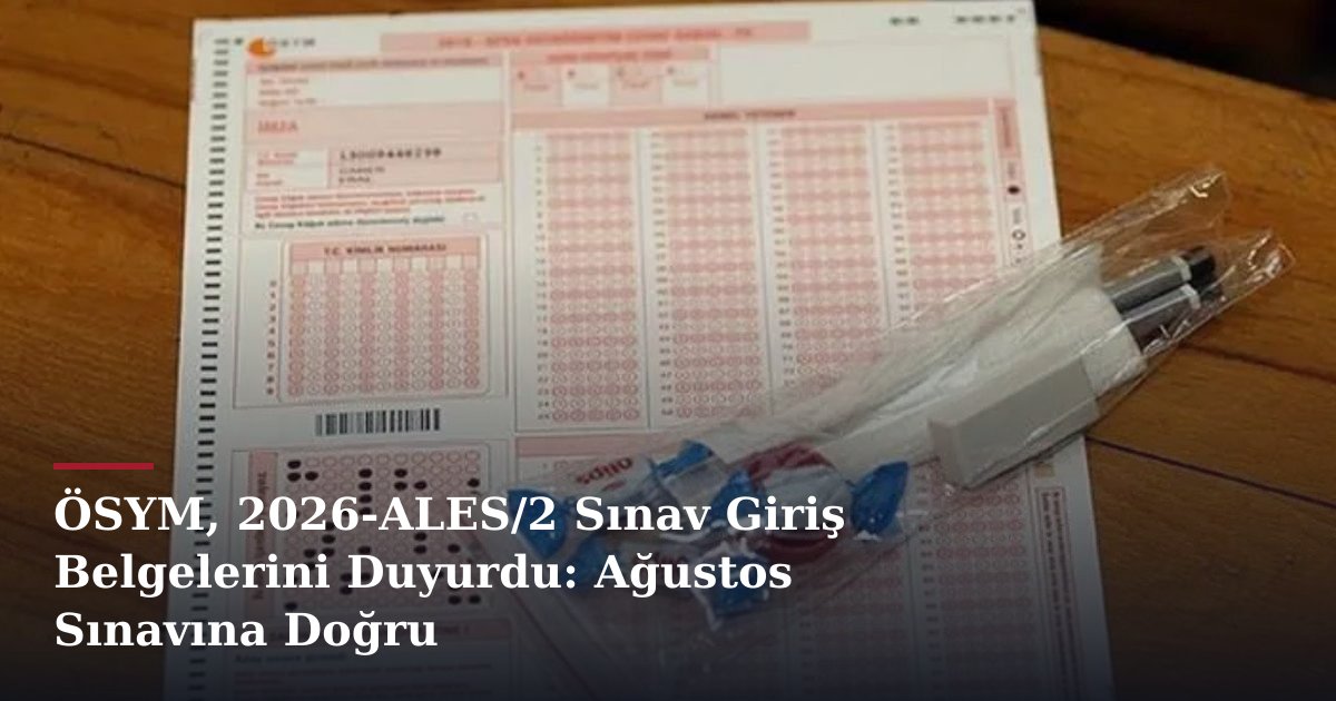 ÖSYM, 2026-ALES/2 Sınav Giriş Belgelerini Duyurdu: Ağustos Sınavına Doğru
