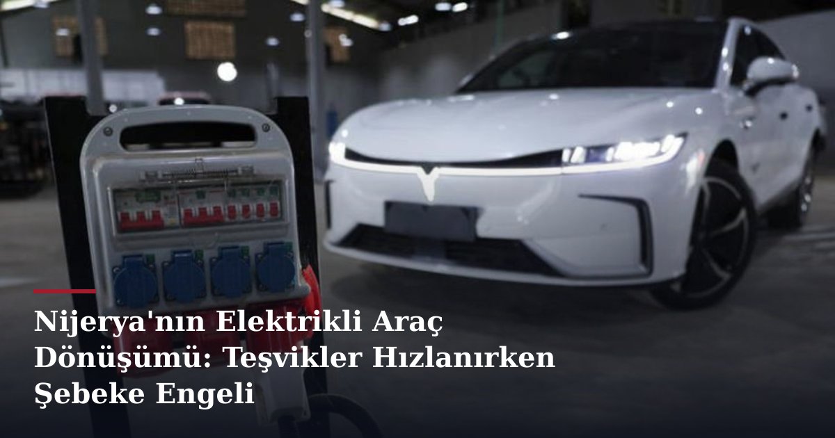 Nijerya'nın Elektrikli Araç Dönüşümü: Teşvikler Hızlanırken Şebeke Engeli