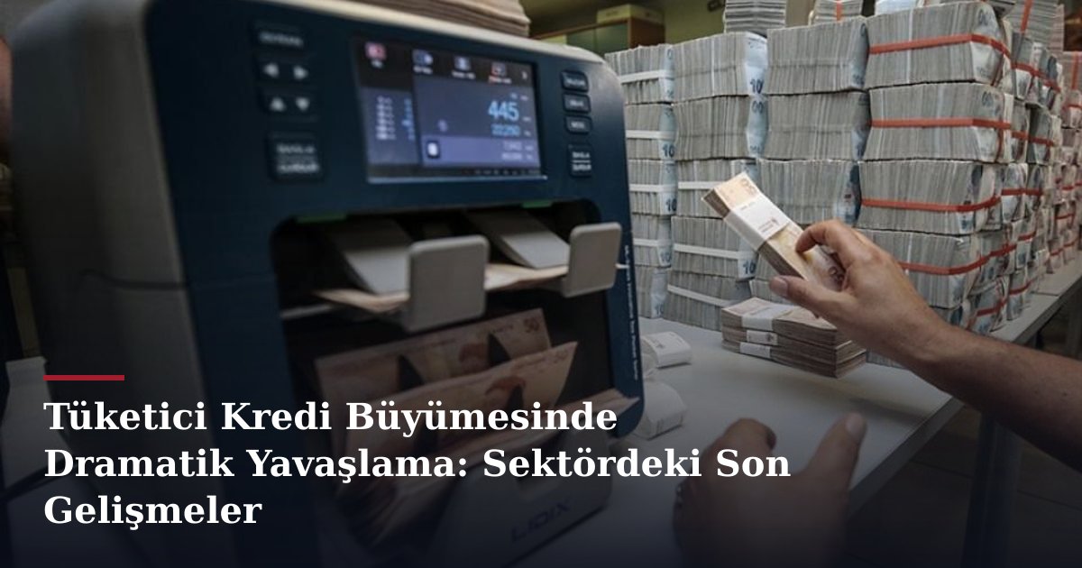 Tüketici Kredi Büyümesinde Dramatik Yavaşlama: Sektördeki Son Gelişmeler