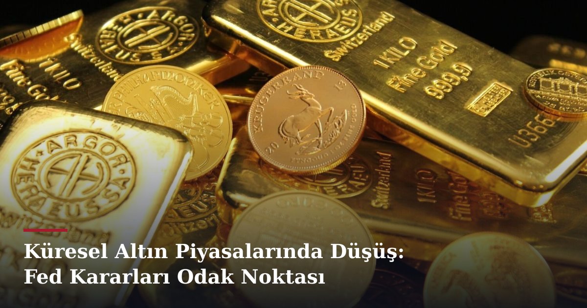 Küresel Altın Piyasalarında Düşüş: Fed Kararları Odak Noktası