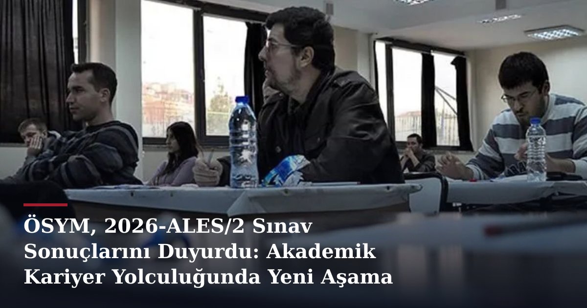 ÖSYM, 2026-ALES/2 Sınav Sonuçlarını Duyurdu: Akademik Kariyer Yolculuğunda Yeni Aşama