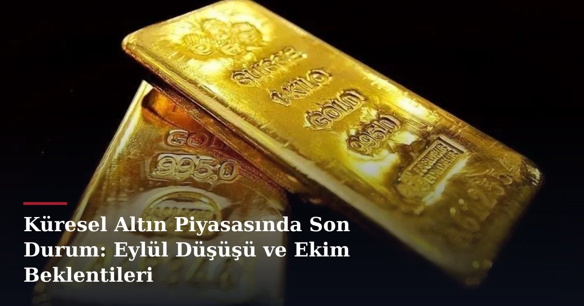 Küresel Altın Piyasasında Son Durum: Eylül Düşüşü ve Ekim Beklentileri