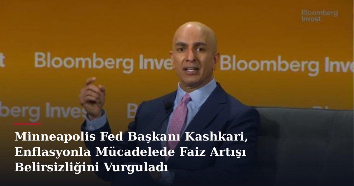 Minneapolis Fed Başkanı Kashkari, Enflasyonla Mücadelede Faiz Artışı Belirsizliğini Vurguladı