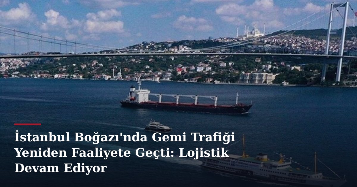 İstanbul Boğazı'nda Gemi Trafiği Yeniden Faaliyete Geçti: Lojistik Devam Ediyor