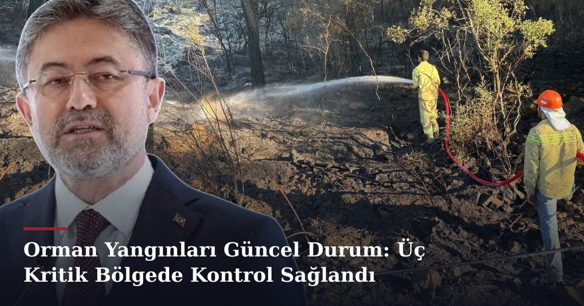 Orman Yangınları Güncel Durum: Üç Kritik Bölgede Kontrol Sağlandı