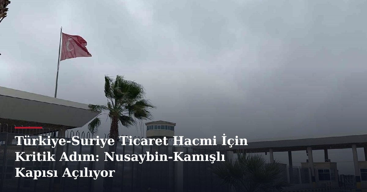 Türkiye-Suriye Ticaret Hacmi İçin Kritik Adım: Nusaybin-Kamışlı Kapısı Açılıyor