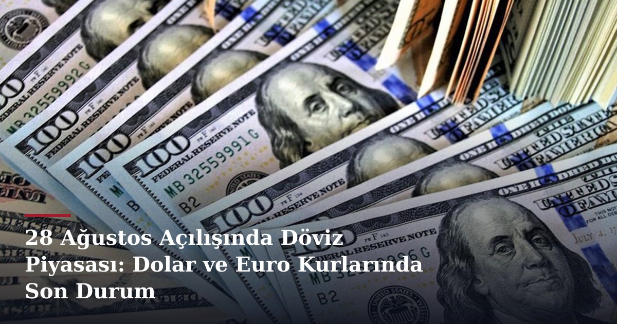 28 Ağustos Açılışında Döviz Piyasası: Dolar ve Euro Kurlarında Son Durum