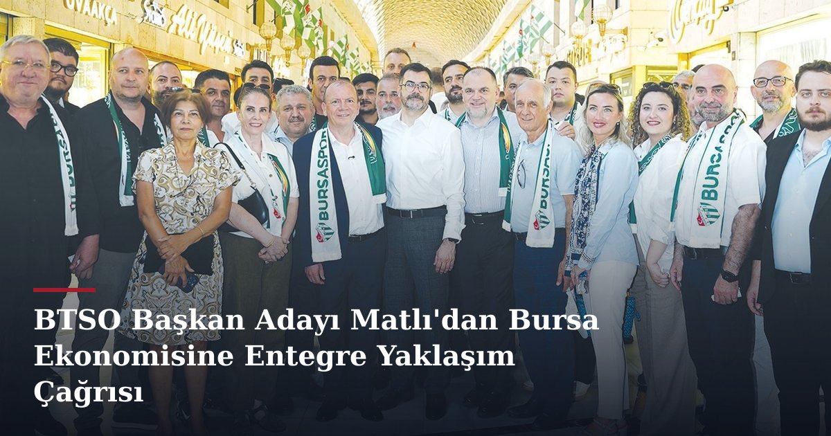 BTSO Başkan Adayı Matlı'dan Bursa Ekonomisine Entegre Yaklaşım Çağrısı