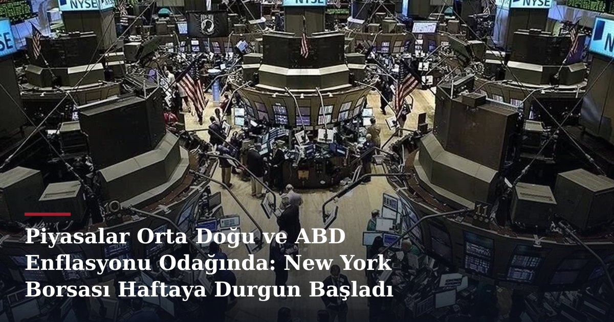Piyasalar Orta Doğu ve ABD Enflasyonu Odağında: New York Borsası Haftaya Durgun Başladı