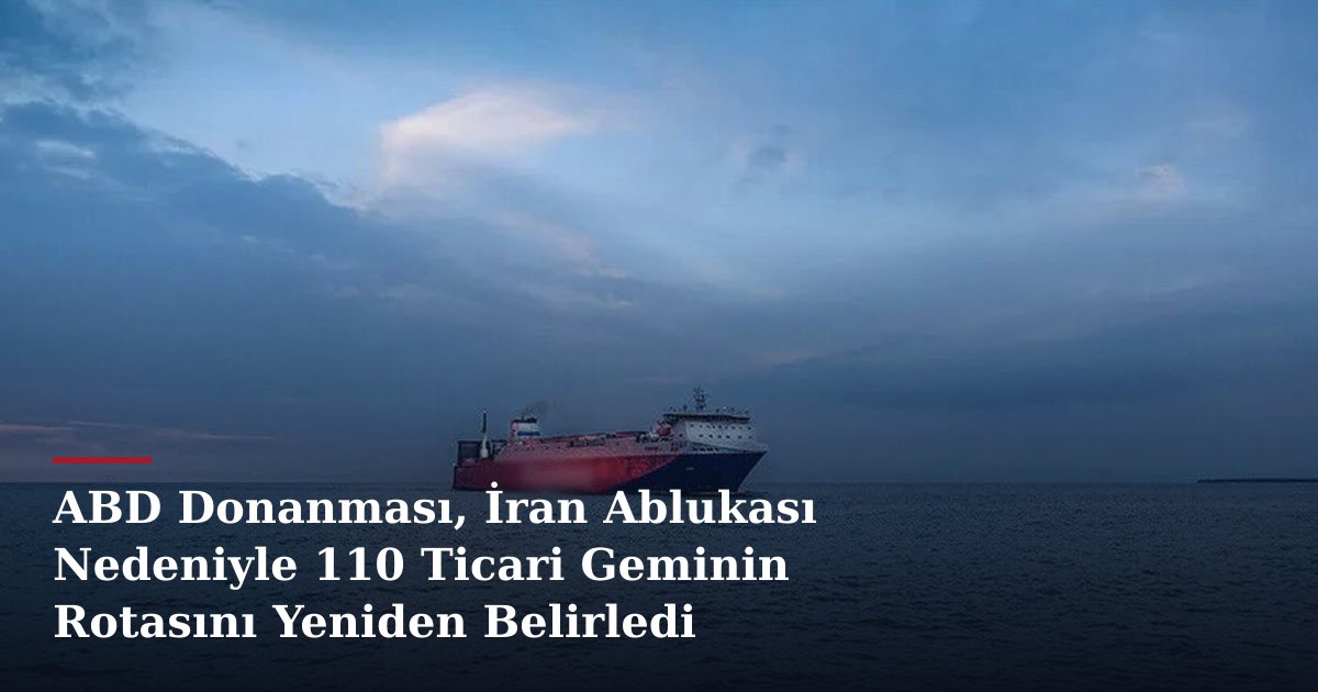 ABD Donanması, İran Ablukası Nedeniyle 110 Ticari Geminin Rotasını Yeniden Belirledi