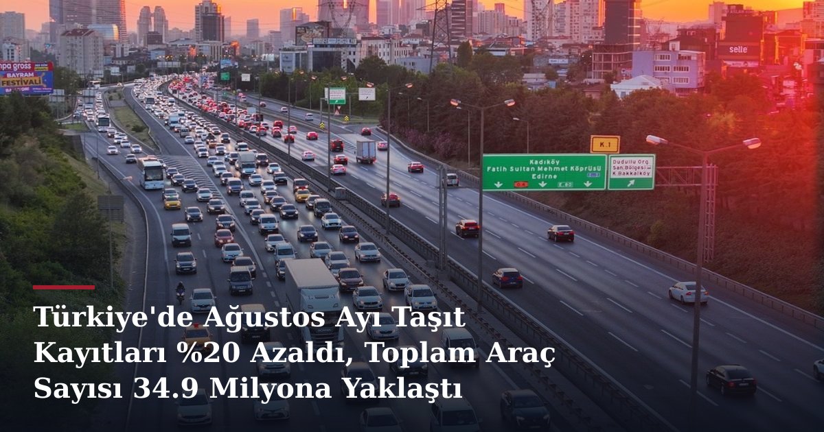 Türkiye'de Ağustos Ayı Taşıt Kayıtları %20 Azaldı, Toplam Araç Sayısı 34.9 Milyona Yaklaştı