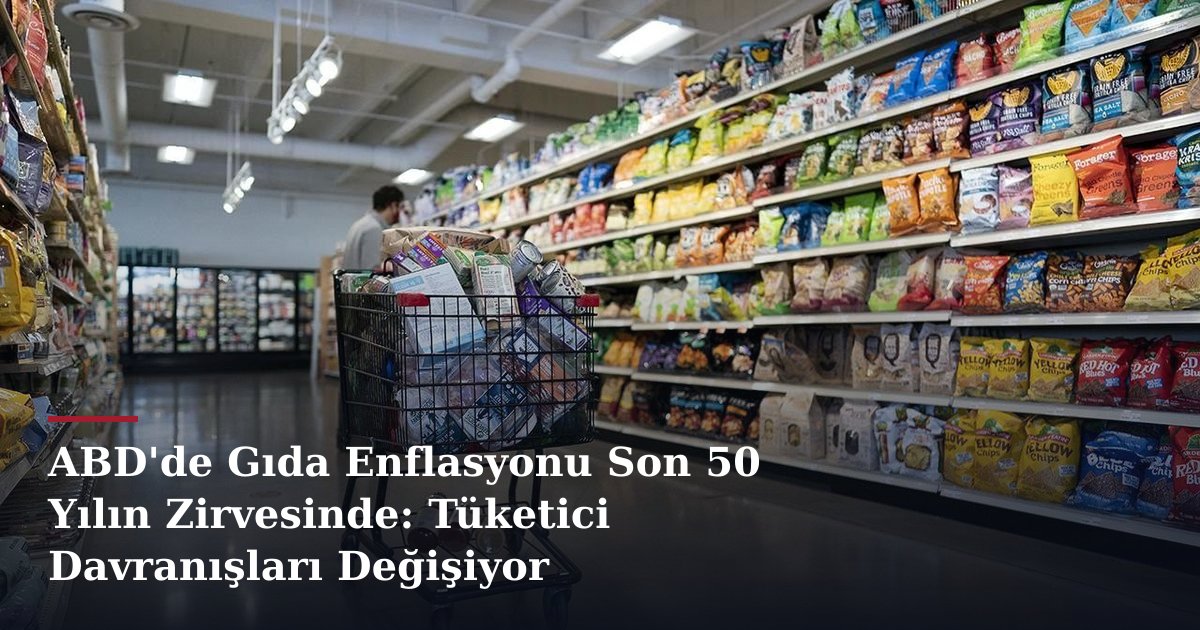 ABD'de Gıda Enflasyonu Son 50 Yılın Zirvesinde: Tüketici Davranışları Değişiyor