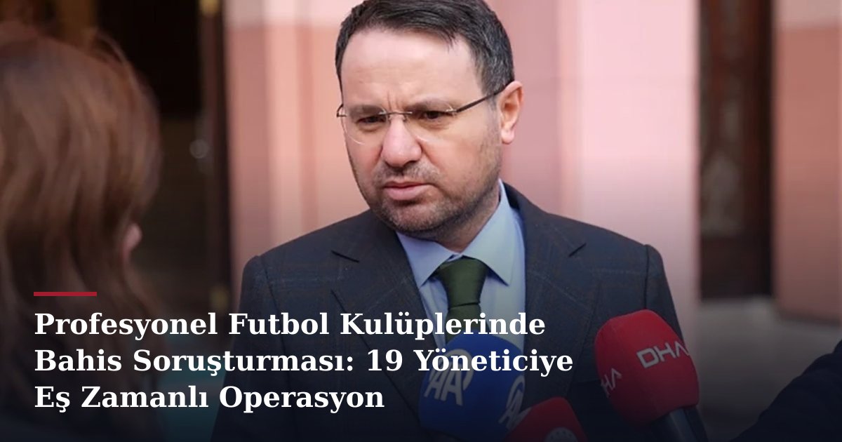 Profesyonel Futbol Kulüplerinde Bahis Soruşturması: 19 Yöneticiye Eş Zamanlı Operasyon