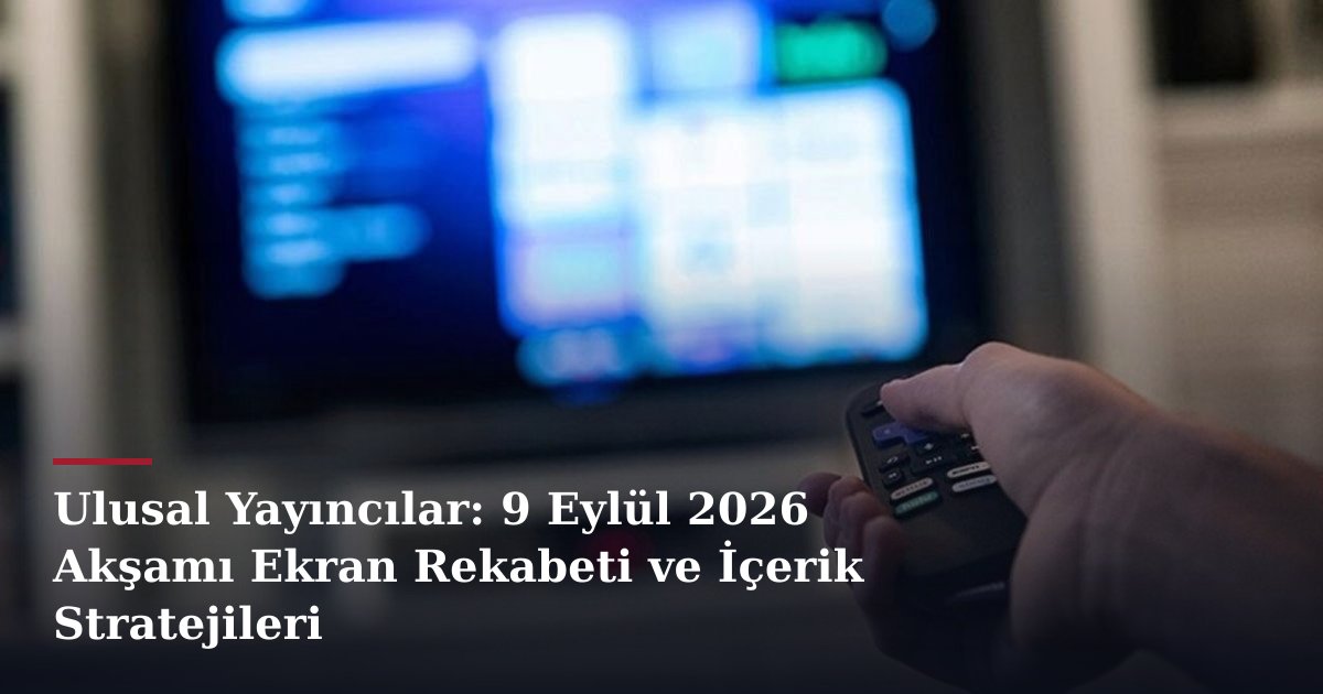Ulusal Yayıncılar: 9 Eylül 2026 Akşamı Ekran Rekabeti ve İçerik Stratejileri