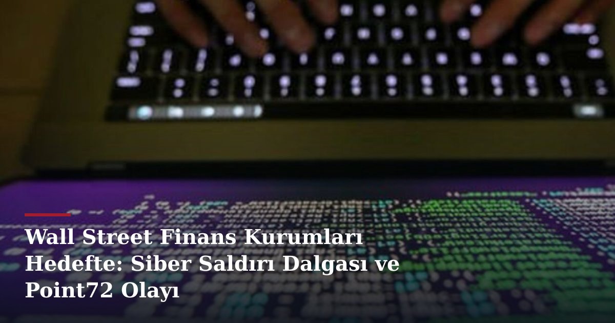 Wall Street Finans Kurumları Hedefte: Siber Saldırı Dalgası ve Point72 Olayı
