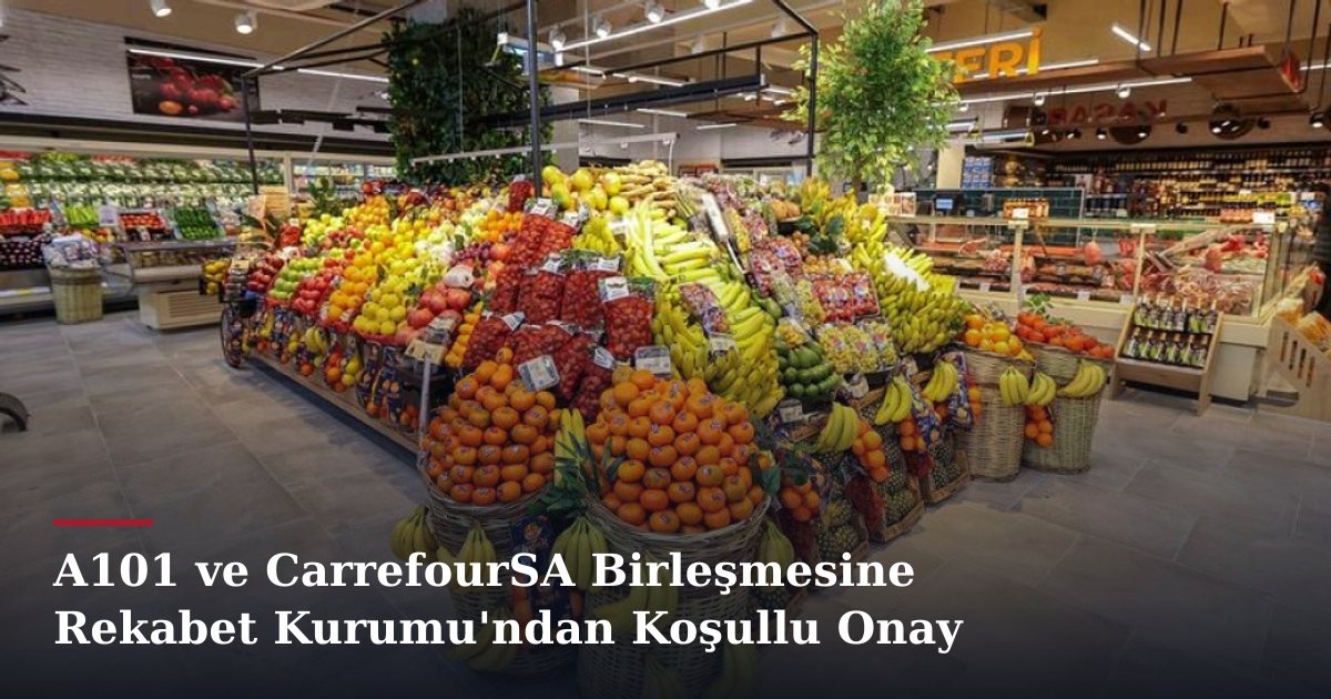 A101 ve CarrefourSA Birleşmesine Rekabet Kurumu'ndan Koşullu Onay