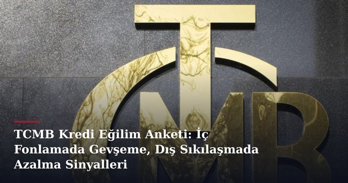 TCMB Kredi Eğilim Anketi: İç Fonlamada Gevşeme, Dış Sıkılaşmada Azalma Sinyalleri