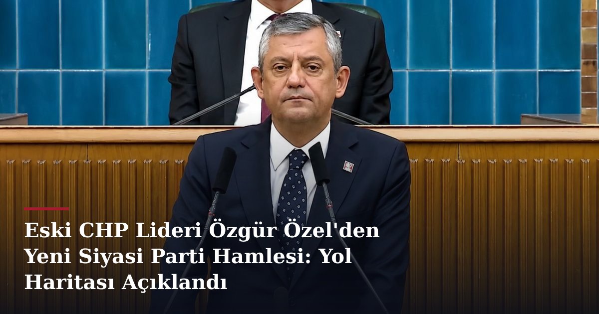Eski CHP Lideri Özgür Özel'den Yeni Siyasi Parti Hamlesi: Yol Haritası Açıklandı