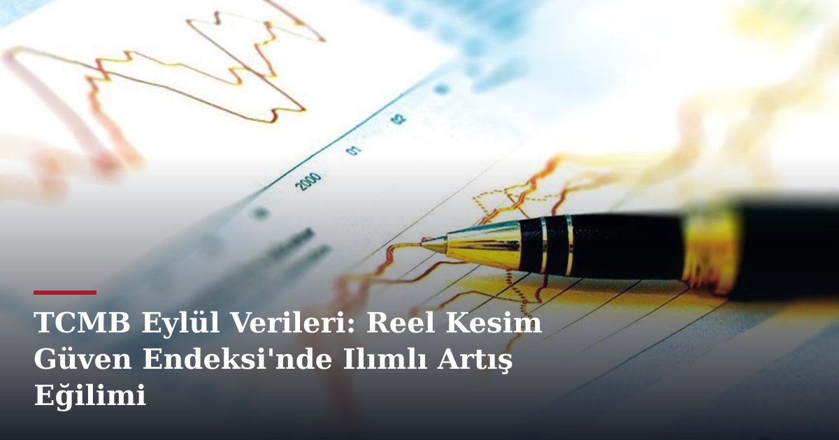 TCMB Eylül Verileri: Reel Kesim Güven Endeksi'nde Ilımlı Artış Eğilimi