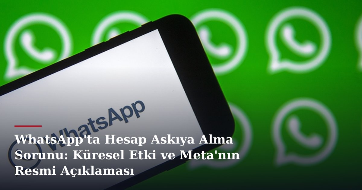 WhatsApp'ta Hesap Askıya Alma Sorunu: Küresel Etki ve Meta'nın Resmi Açıklaması