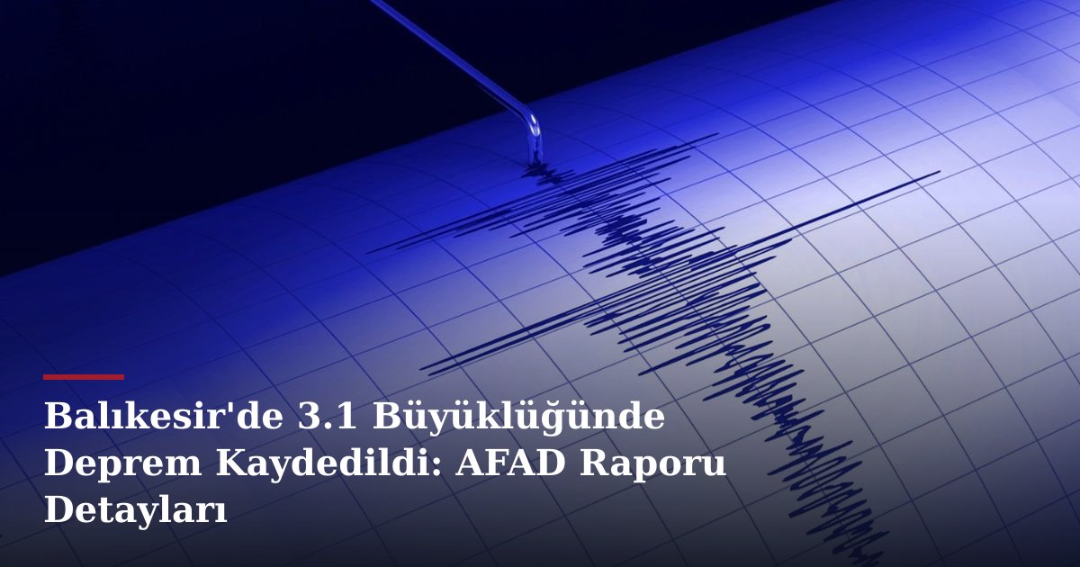 Balıkesir'de 3.1 Büyüklüğünde Deprem Kaydedildi: AFAD Raporu Detayları